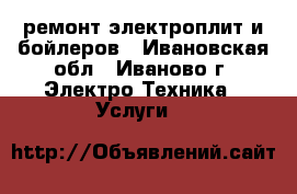 ремонт электроплит и бойлеров - Ивановская обл., Иваново г. Электро-Техника » Услуги   